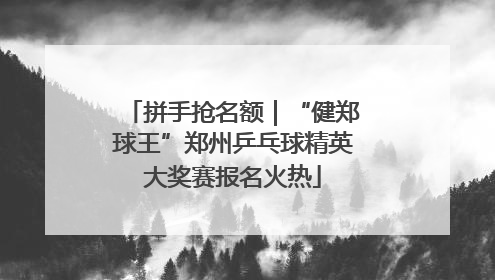 拼手抢名额｜“健郑球王”郑州乒乓球精英大奖赛报名火热