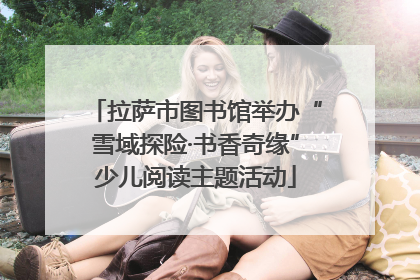 拉萨市图书馆举办“雪域探险·书香奇缘”少儿阅读主题活动