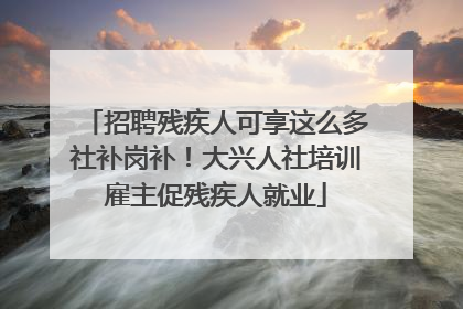 招聘残疾人可享这么多社补岗补！大兴人社培训雇主促残疾人就业