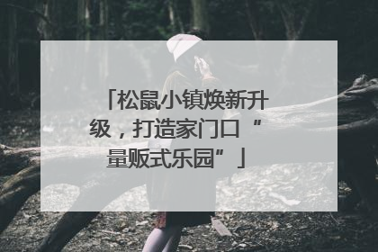 松鼠小镇焕新升级，打造家门口“量贩式乐园”