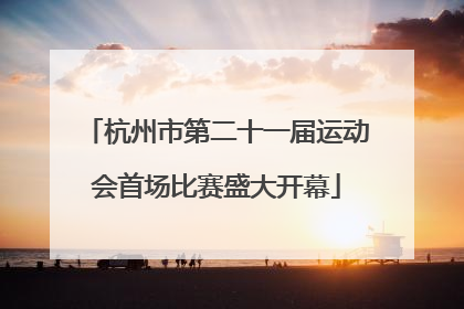 杭州市第二十一届运动会首场比赛盛大开幕