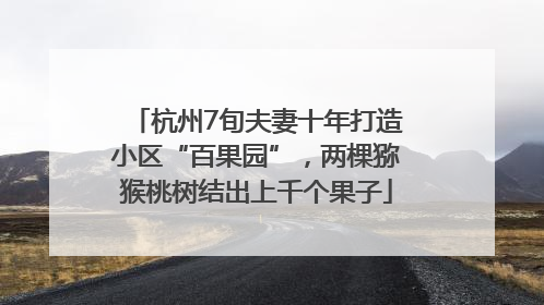 杭州7旬夫妻十年打造小区“百果园”，两棵猕猴桃树结出上千个果子