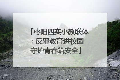 枣阳四实小教联体：反邪教育进校园 守护青春筑安全