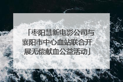 枣阳慧新电影公司与襄阳市中心血站联合开展无偿献血公益活动