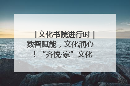 文化书院进行时｜数智赋能，文化润心！“齐悦·家”文化书院超有料
