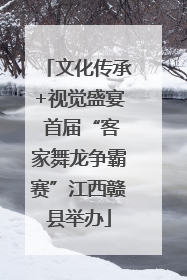 文化传承+视觉盛宴 首届“客家舞龙争霸赛”江西赣县举办