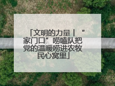 文明的力量丨“家门口”唠嗑队把党的温暖唠进农牧民心窝里