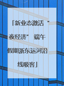 新业态激活“夜经济” 端午假期浙东运河沿线吸客