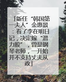 新任“韩国第一夫人”金惠景：看了李在明日记，决定嫁“潜力股”，曾是钢琴老师，一开始并不支持丈夫从政