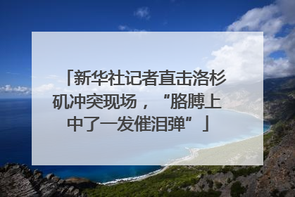 新华社记者直击洛杉矶冲突现场，“胳膊上中了一发催泪弹”