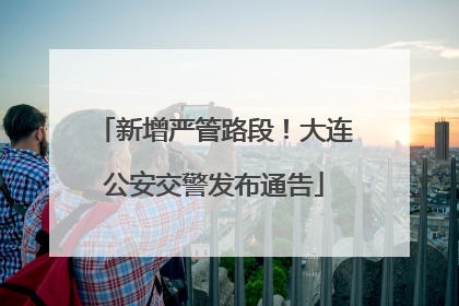 新增严管路段！大连公安交警发布通告