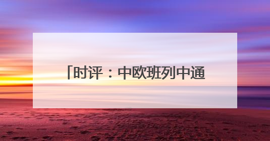 时评：中欧班列中通道赓续“丝路”繁荣