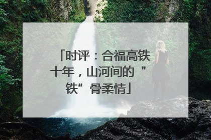 时评：合福高铁十年，山河间的“铁”骨柔情