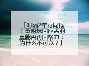 时隔2年再同框！董明珠回应孟羽童能否再回格力：为什么不可以？