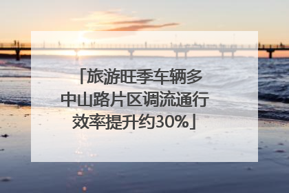 旅游旺季车辆多 中山路片区调流通行效率提升约30%