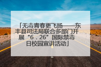 无毒青春更飞扬——东丰县司法局联合多部门开展“6．26”国际禁毒日校园宣讲活动