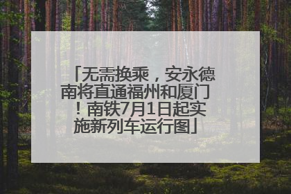 无需换乘，安永德南将直通福州和厦门！南铁7月1日起实施新列车运行图