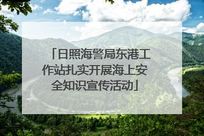 日照海警局东港工作站扎实开展海上安全知识宣传活动