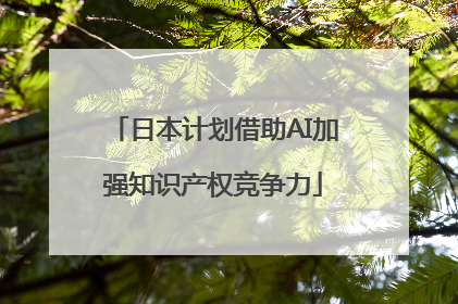 日本计划借助AI加强知识产权竞争力