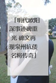 明代欧阳深事迹碑重光 碑文再现泉州抗倭名将传奇