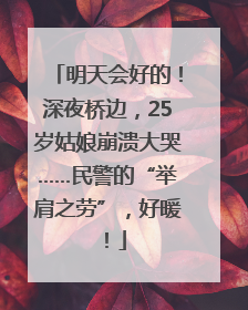 明天会好的！深夜桥边，25岁姑娘崩溃大哭……民警的“举肩之劳”，好暖！