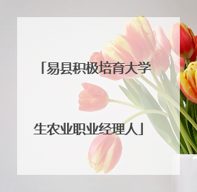 易县积极培育大学生农业职业经理人