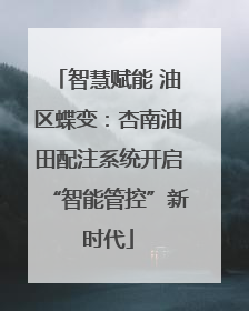 智慧赋能 油区蝶变：杏南油田配注系统开启“智能管控”新时代