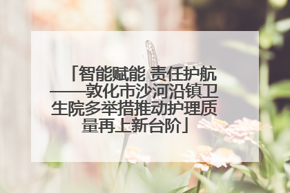 智能赋能 责任护航——敦化市沙河沿镇卫生院多举措推动护理质量再上新台阶