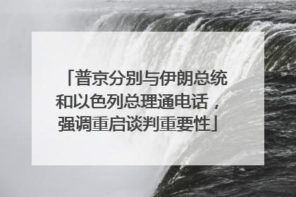 普京分别与伊朗总统和以色列总理通电话，强调重启谈判重要性