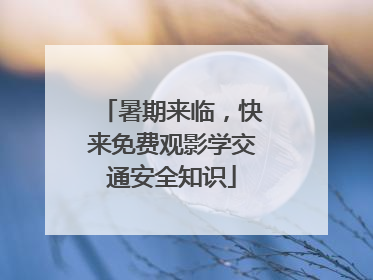 暑期来临，快来免费观影学交通安全知识