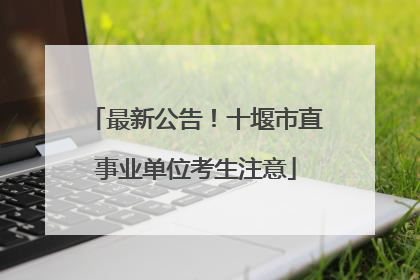 最新公告！十堰市直事业单位考生注意