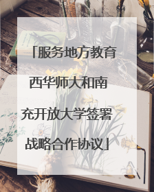 服务地方教育 西华师大和南充开放大学签署战略合作协议