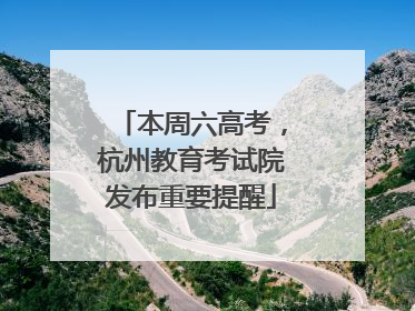 本周六高考，杭州教育考试院发布重要提醒