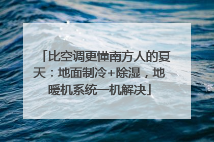比空调更懂南方人的夏天：地面制冷+除湿，地暖机系统一机解决