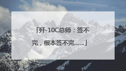 歼-10C总师：签不完，根本签不完……