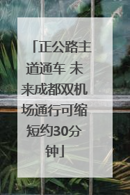正公路主道通车 未来成都双机场通行可缩短约30分钟
