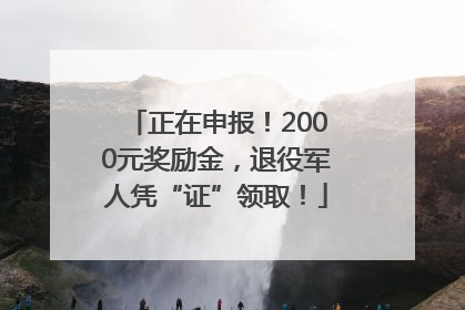 正在申报！2000元奖励金，退役军人凭“证”领取！