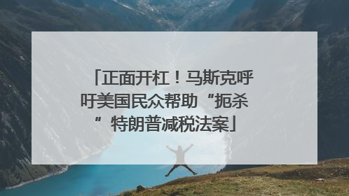 正面开杠！马斯克呼吁美国民众帮助“扼杀”特朗普减税法案