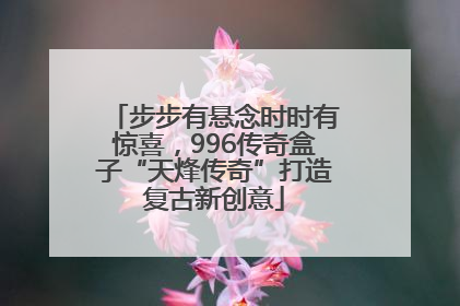 步步有悬念时时有惊喜，996传奇盒子“天烽传奇”打造复古新创意