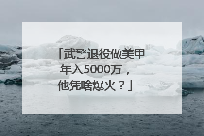 武警退役做美甲年入5000万，他凭啥爆火？
