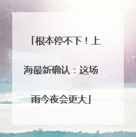 根本停不下！上海最新确认：这场雨今夜会更大