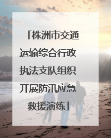 株洲市交通运输综合行政执法支队组织开展防汛应急救援演练