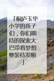 桐庐玉华小学的孩子们，你们期待的探索大巴带着梦想整装待发啦