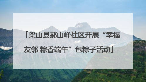 梁山县郝山峰社区开展“幸福友邻 粽香端午”包粽子活动