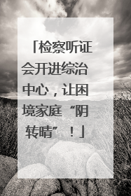 检察听证会开进综治中心，让困境家庭“阴转晴”！