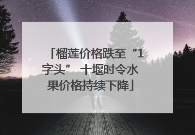 榴莲价格跌至“1字头” 十堰时令水果价格持续下降