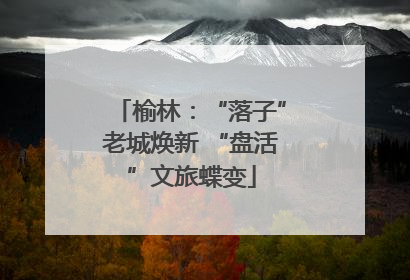 榆林：“落子”老城焕新 “盘活”文旅蝶变