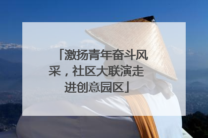 激扬青年奋斗风采，社区大联演走进创意园区