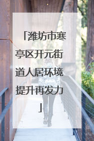 潍坊市寒亭区开元街道人居环境提升再发力