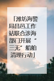 潍坊海警局昌邑工作站联合涉海部门开展“三无”船舶清理行动